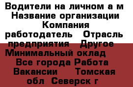 Водители на личном а/м › Название организации ­ Компания-работодатель › Отрасль предприятия ­ Другое › Минимальный оклад ­ 1 - Все города Работа » Вакансии   . Томская обл.,Северск г.